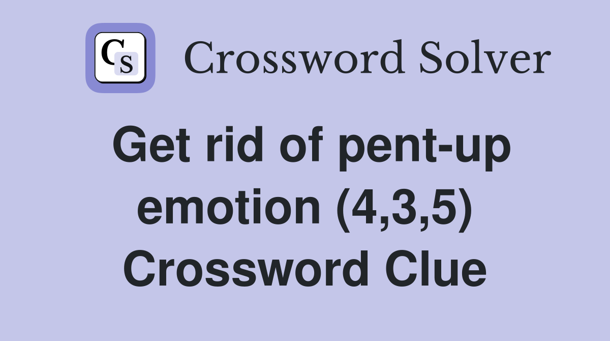 Get rid of pent-up emotion (4,3,5) Crossword Clue