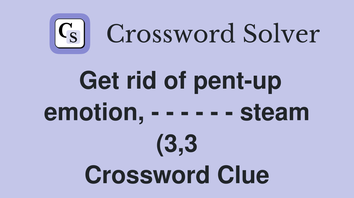 Get rid of pent up emotion steam (3 3) Crossword Clue Get rid of pent up emotion steam (3 3) Crossword Clue