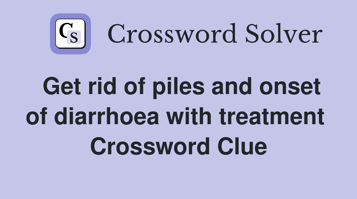 Get rid of piles and onset of diarrhoea with treatment  Crossword Clue