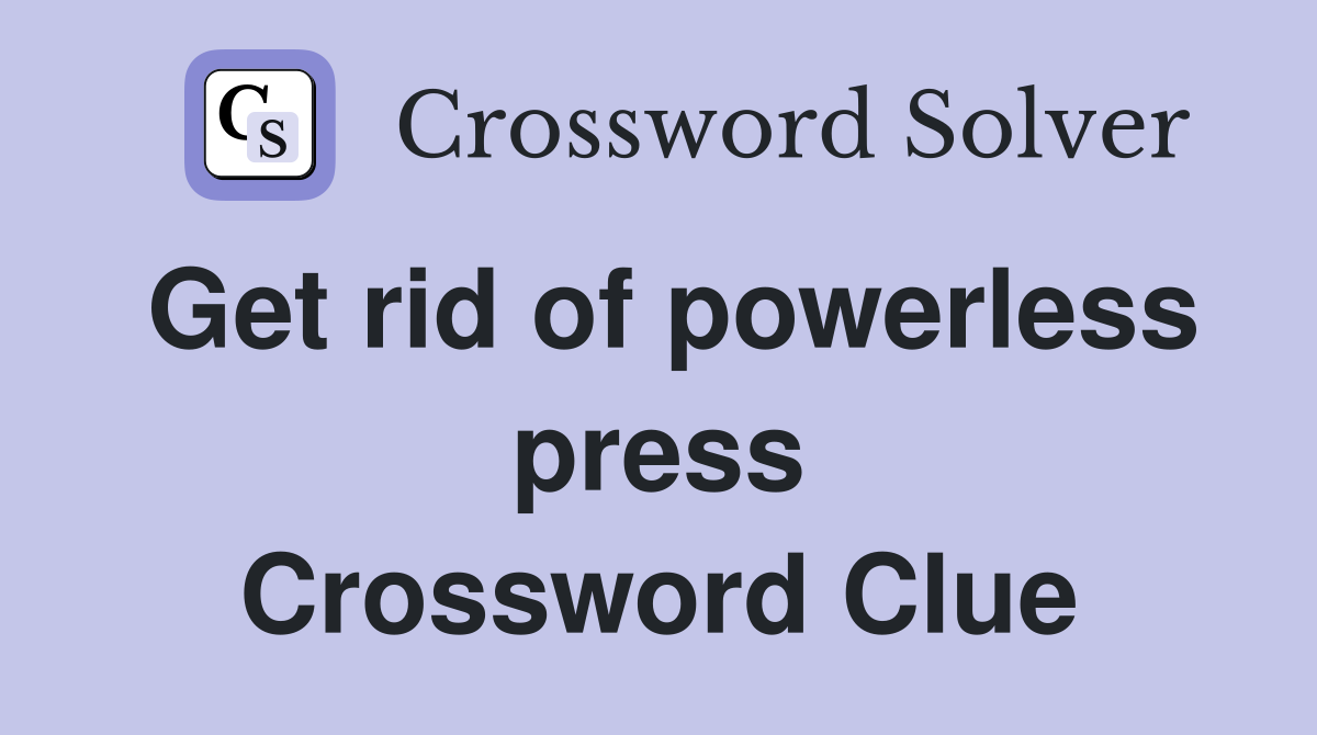 Get rid of powerless press Crossword Clue