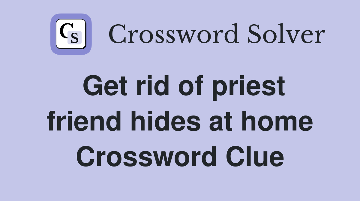 Get rid of priest friend hides at home Crossword Clue