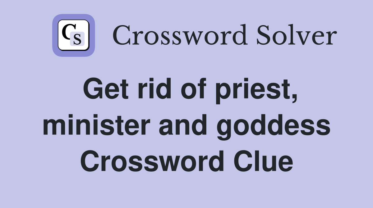 Get rid of priest, minister and goddess Crossword Clue