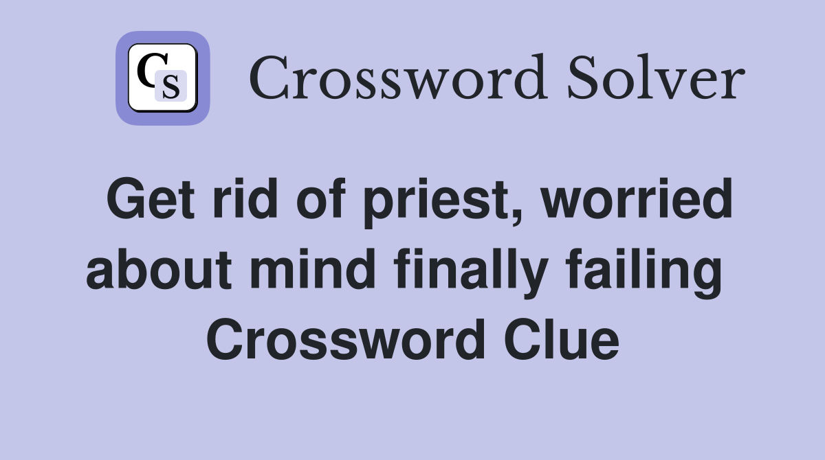 Get rid of priest, worried about mind finally failing  Crossword Clue