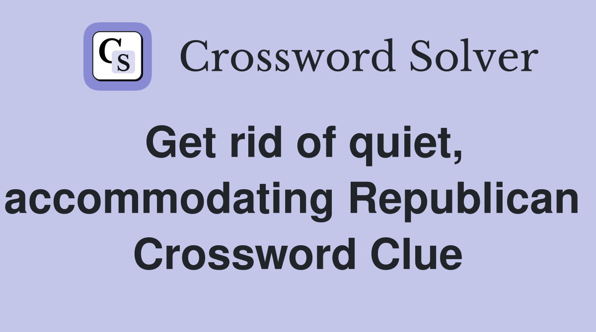 Get rid of quiet, accommodating Republican  Crossword Clue