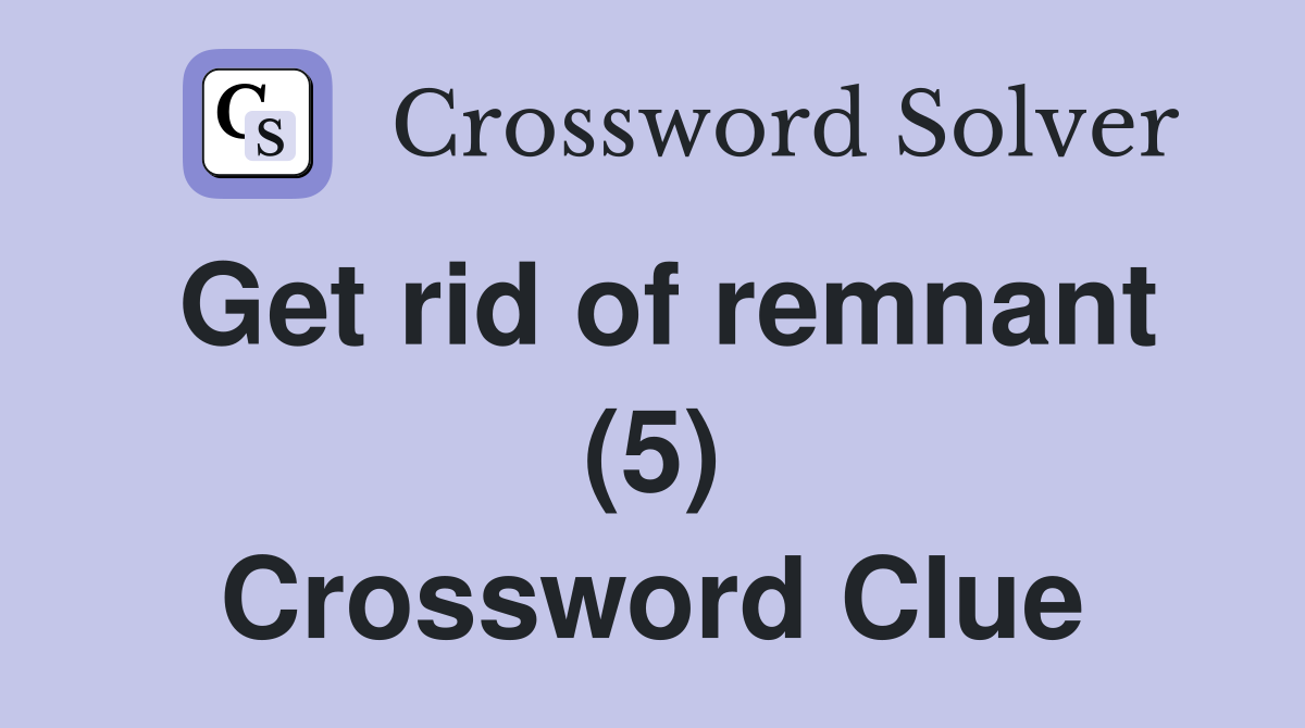 Get rid of remnant (5) Crossword Clue