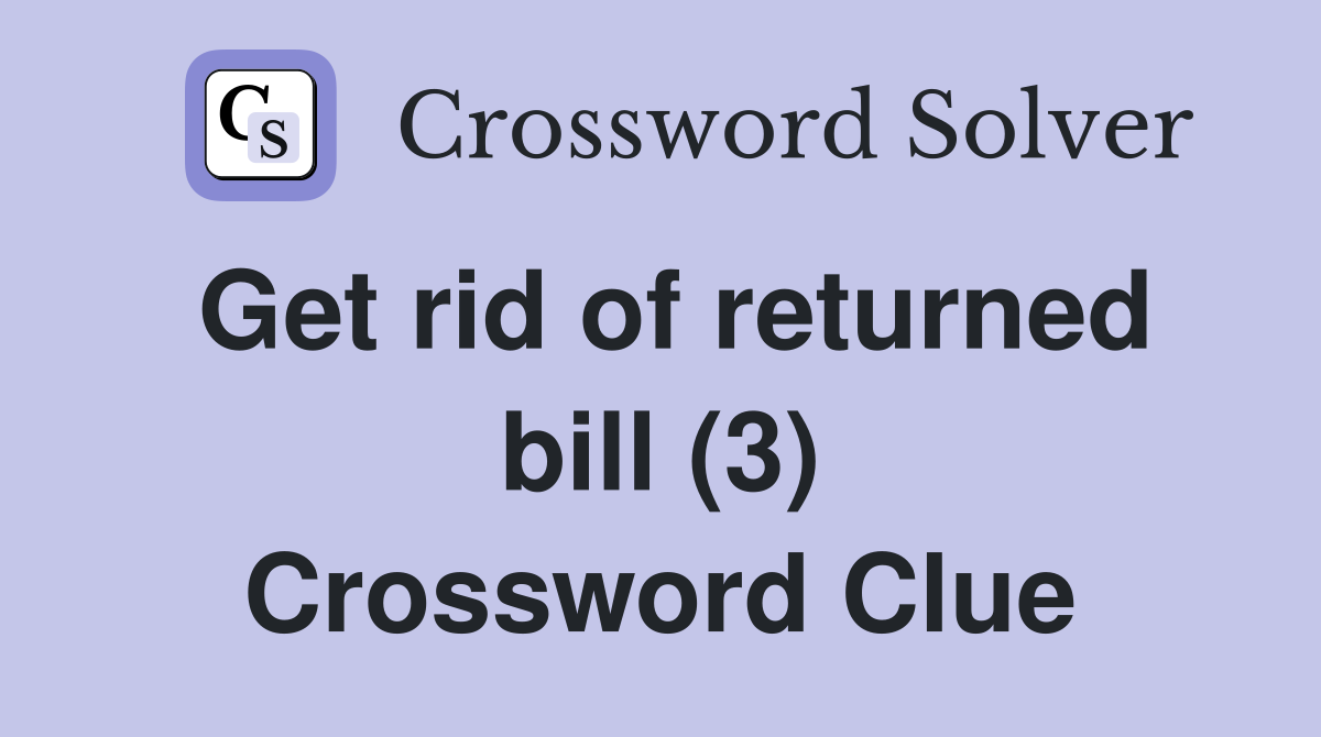 Get rid of returned bill (3) Crossword Clue