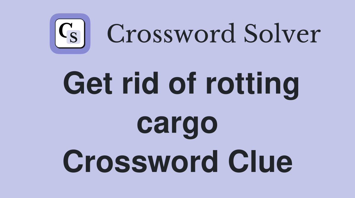 Get rid of rotting cargo Crossword Clue