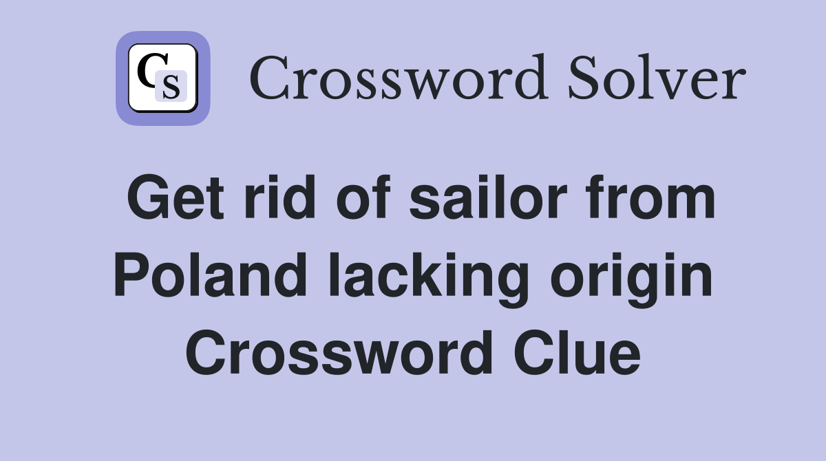 Get rid of sailor from Poland lacking origin Crossword Clue