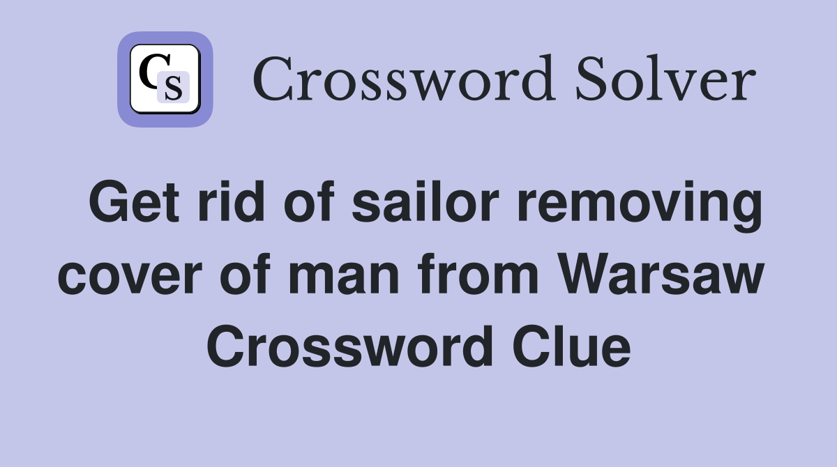 Get rid of sailor removing cover of man from Warsaw  Crossword Clue