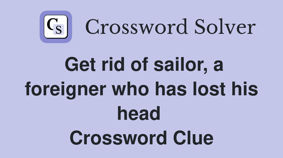 Get rid of sailor, a foreigner who has lost his head  Crossword Clue