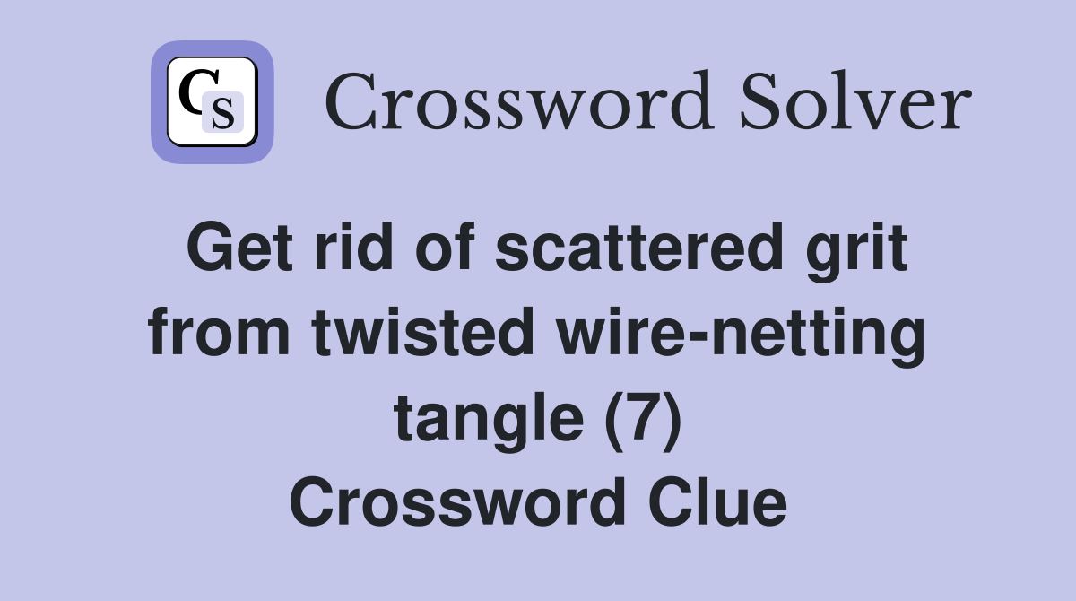 Get rid of scattered grit from twisted wire-netting tangle (7) Crossword Clue
