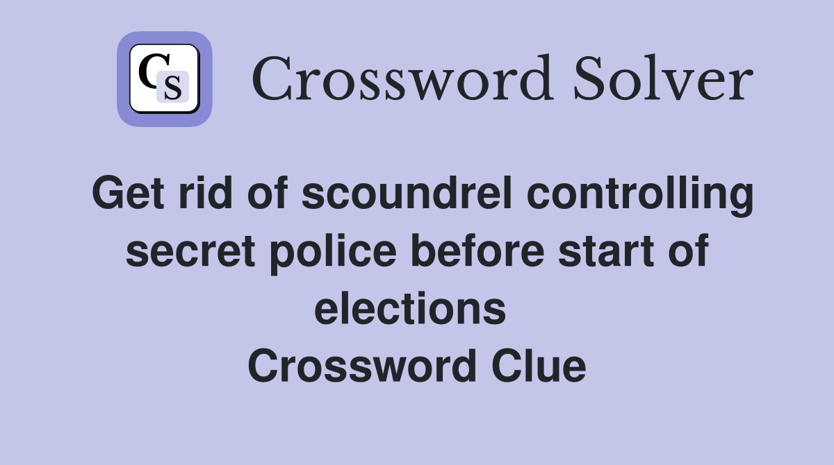 Get rid of scoundrel controlling secret police before start of elections  Crossword Clue