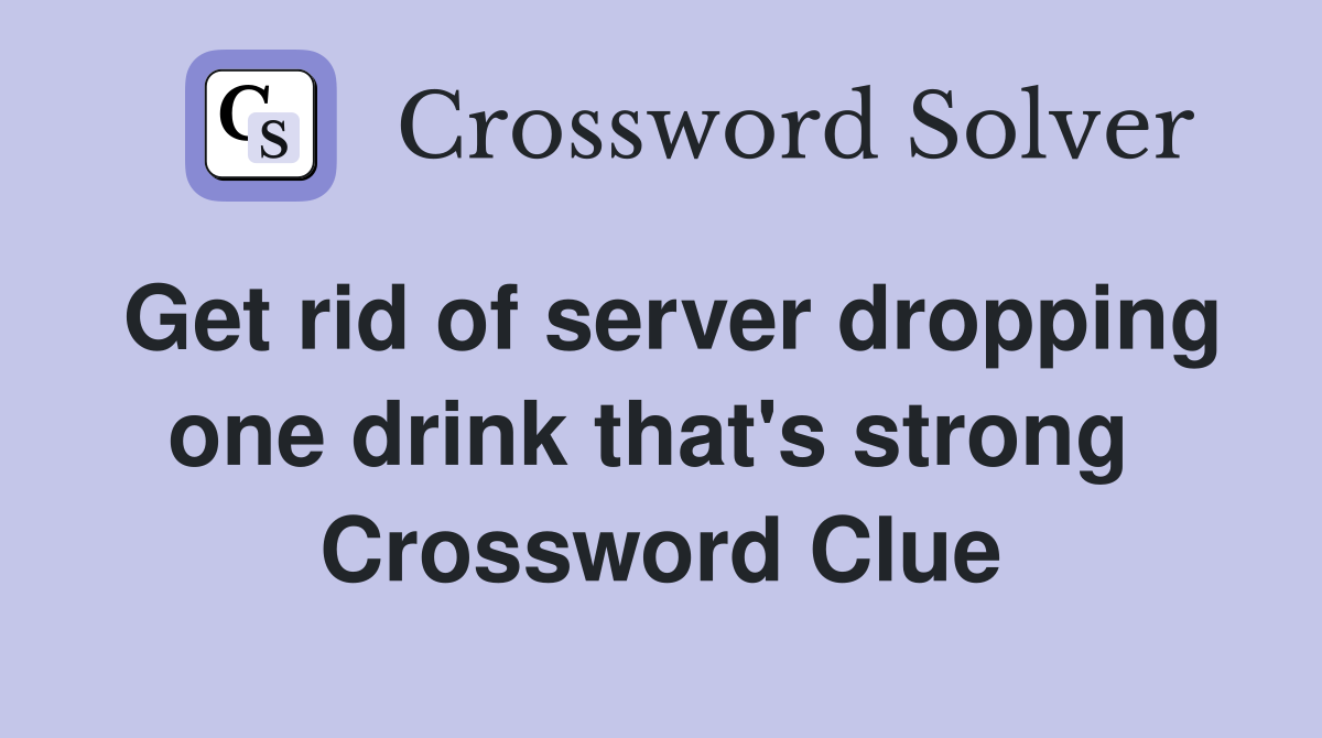 Get rid of server dropping one drink that's strong  Crossword Clue