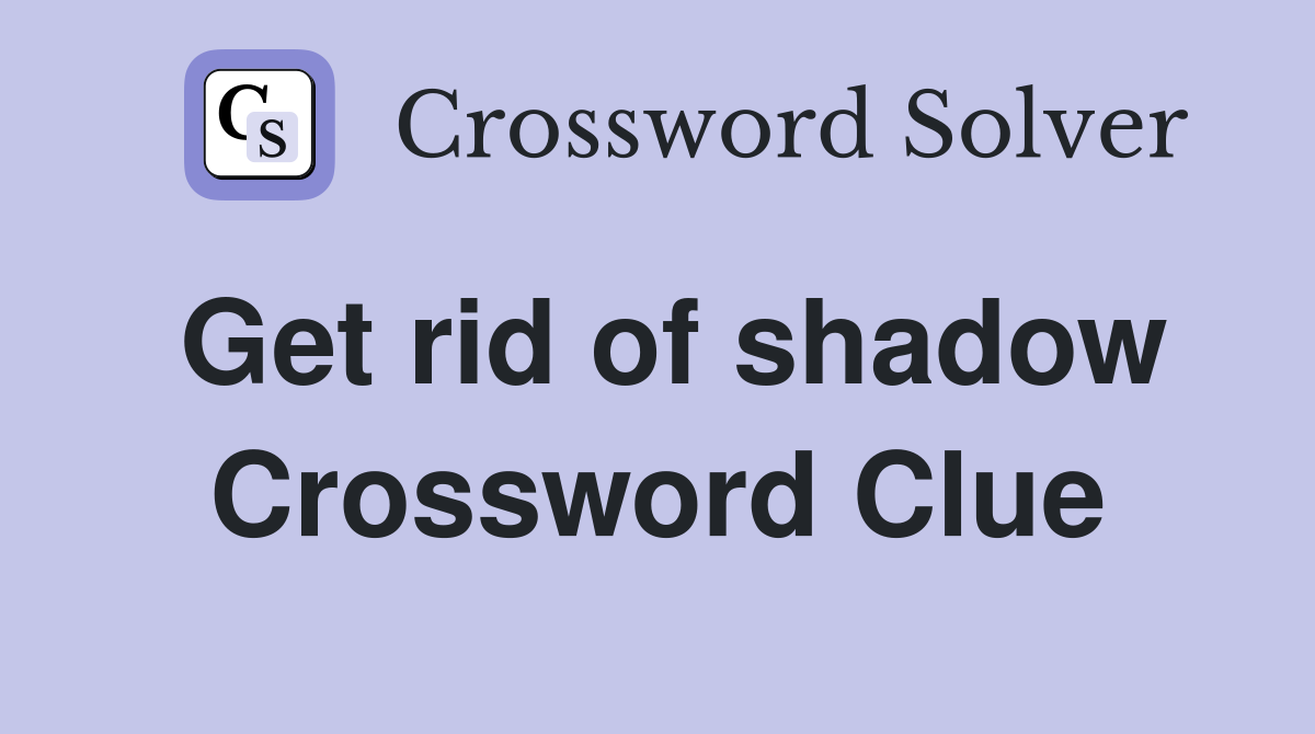 Get rid of shadow Crossword Clue