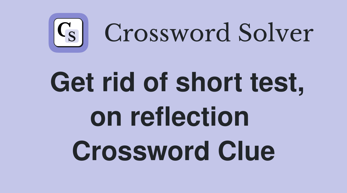 Get rid of short test, on reflection  Crossword Clue