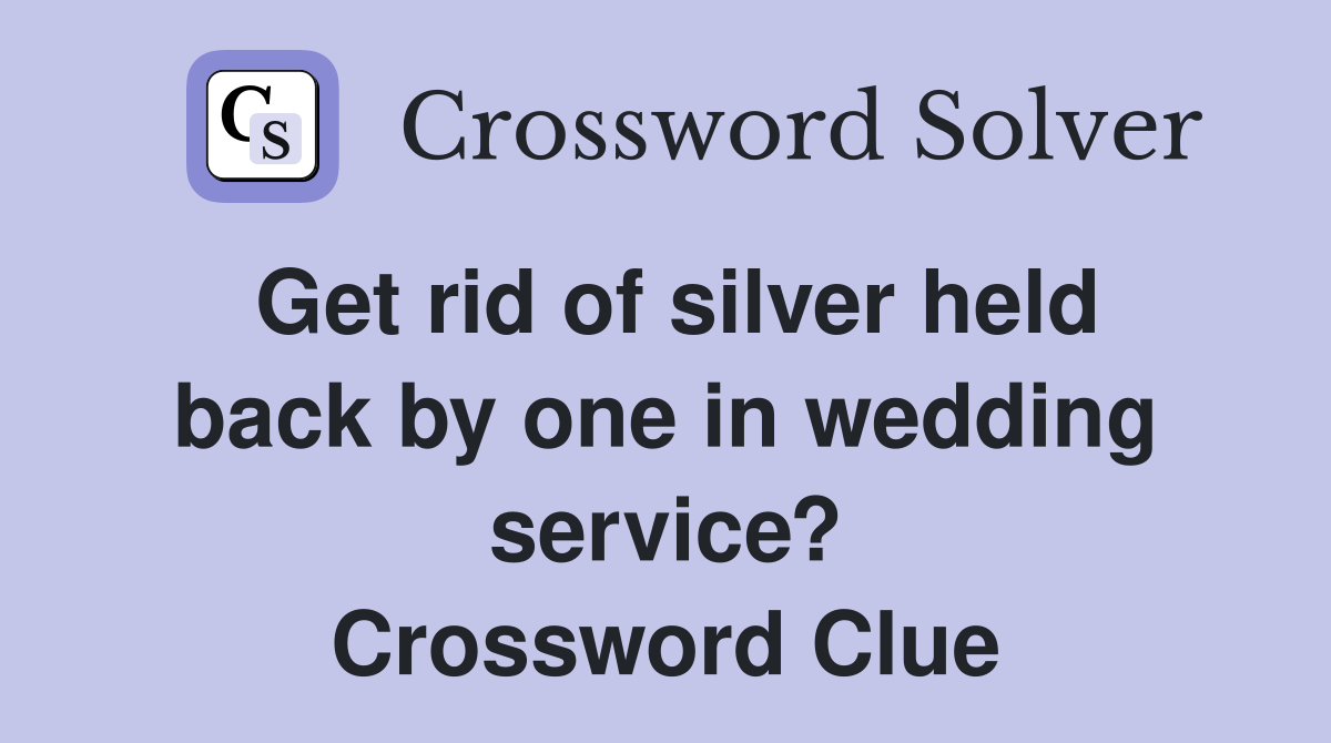 Get rid of silver held back by one in wedding service? Crossword Clue