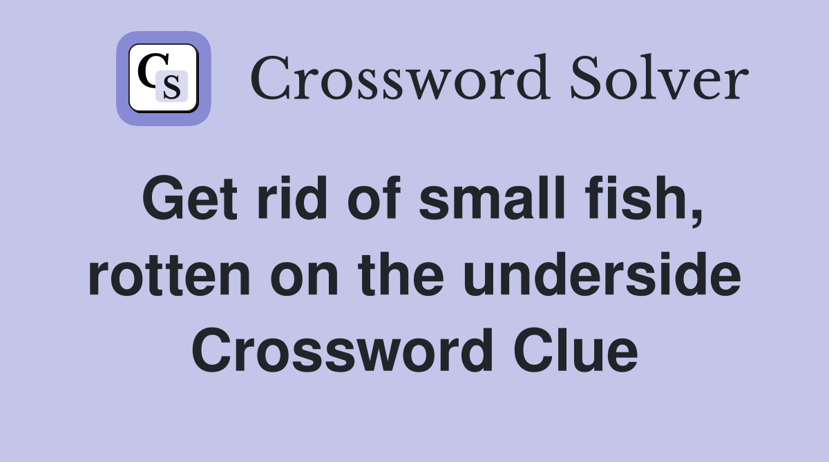 Get rid of small fish, rotten on the underside Crossword Clue