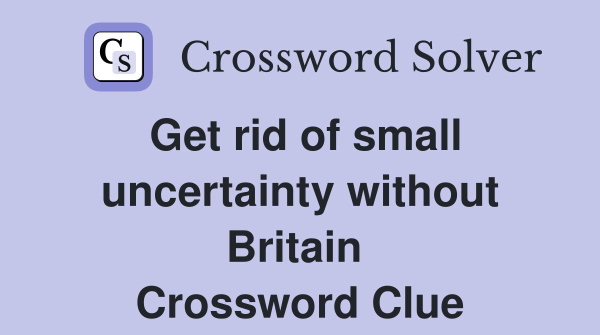 Get rid of small uncertainty without Britain  Crossword Clue