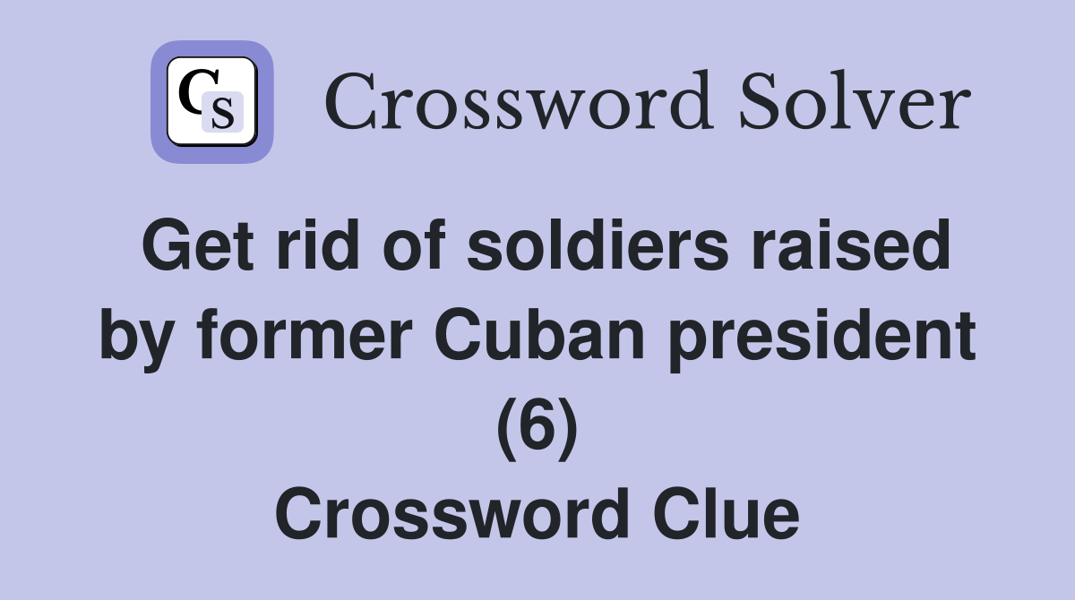 Get rid of soldiers raised by former Cuban president (6) Crossword Clue