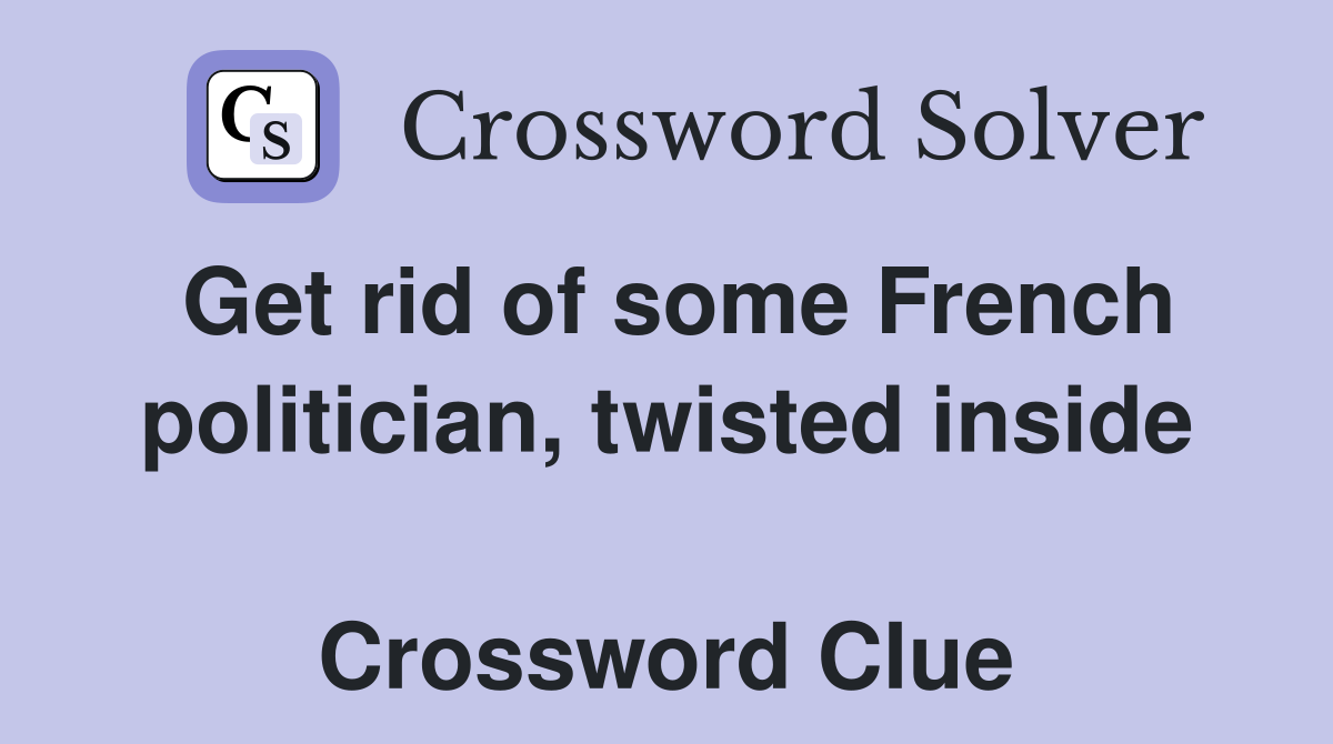 Get rid of some French politician, twisted inside  Crossword Clue