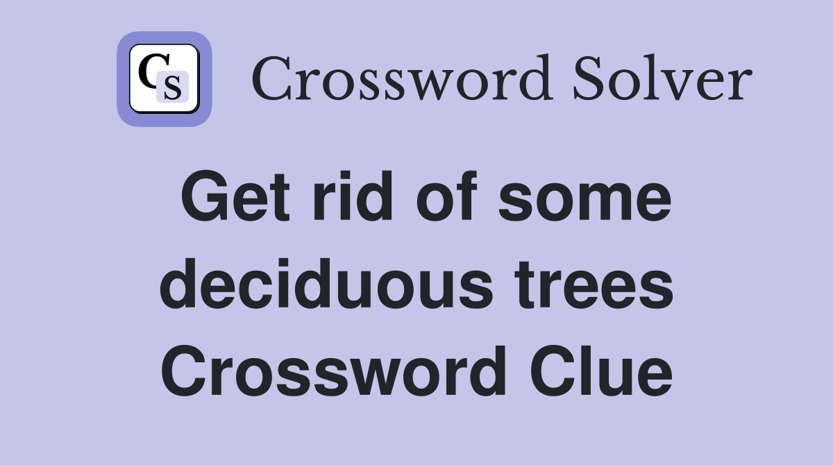 Get rid of some deciduous trees Crossword Clue