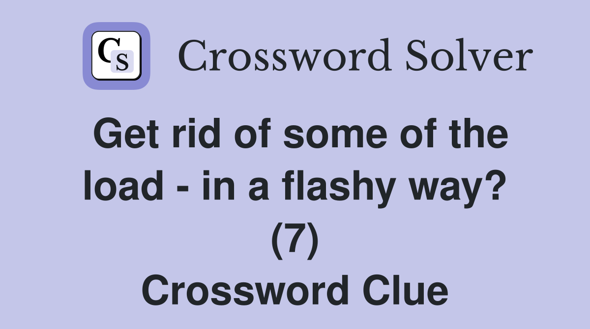 Get rid of some of the load - in a flashy way? (7) Crossword Clue
