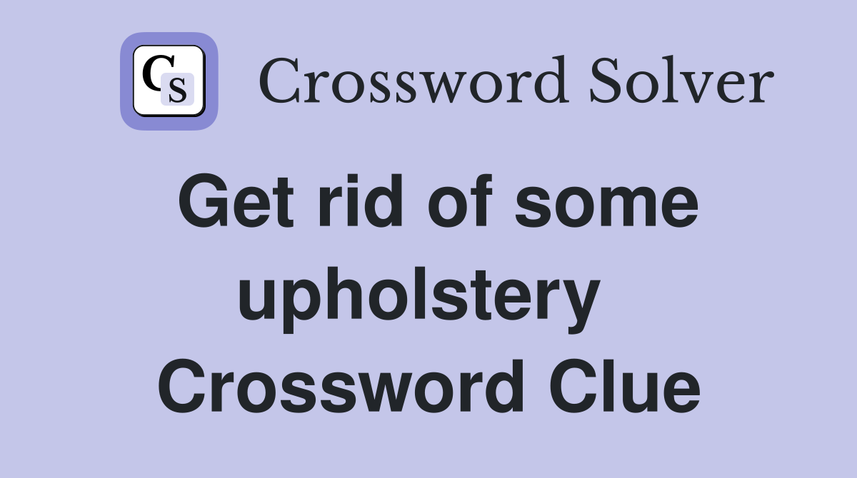 Get rid of some upholstery  Crossword Clue