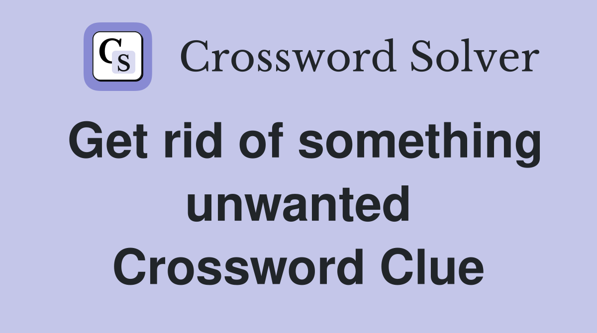Get rid of something unwanted Crossword Clue