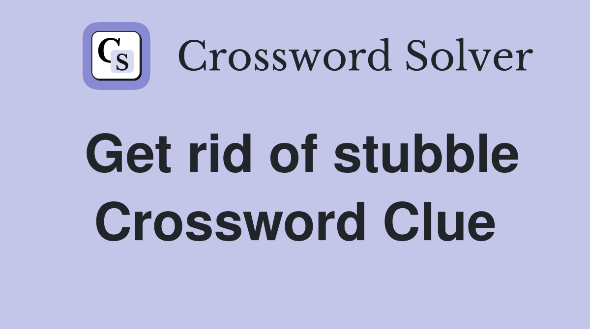 Get rid of stubble Crossword Clue