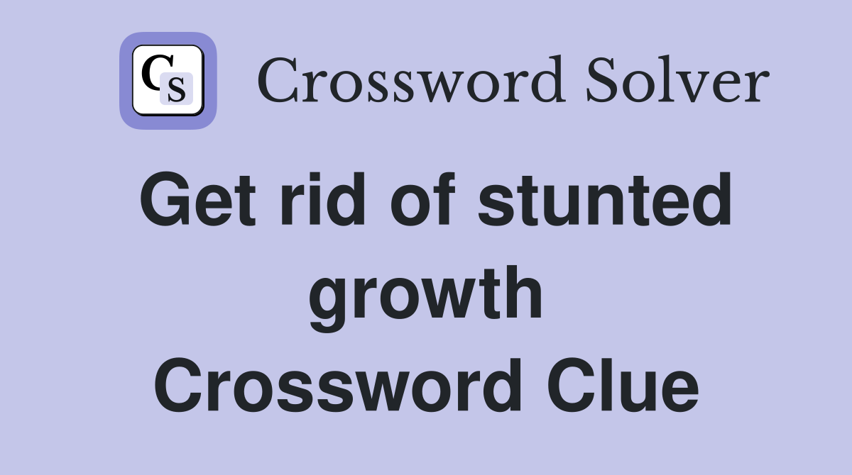 Get rid of stunted growth Crossword Clue