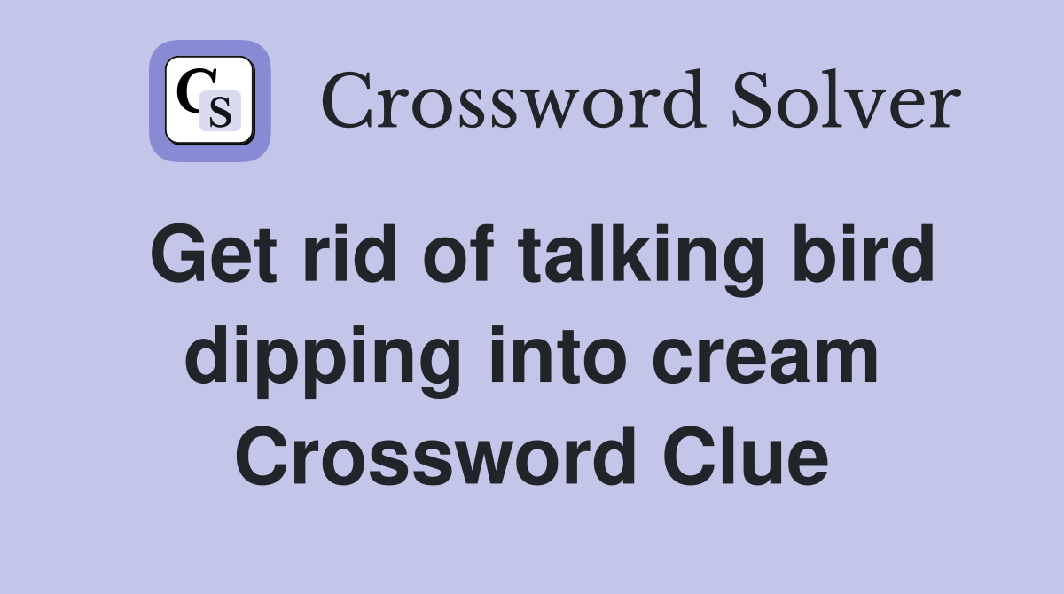 Get rid of talking bird dipping into cream Crossword Clue