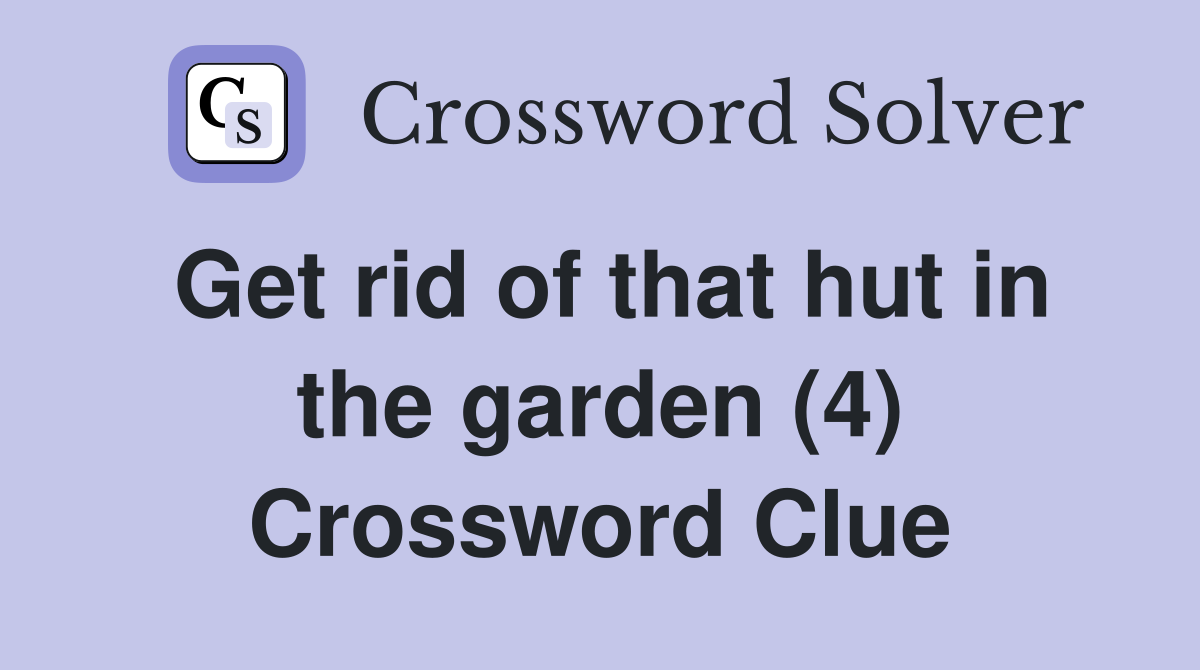 Get rid of that hut in the garden (4) Crossword Clue