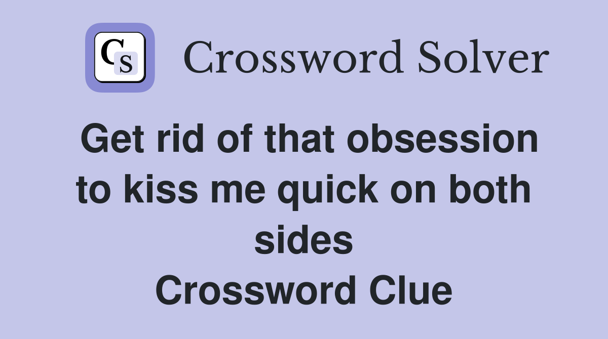 Get rid of that obsession to kiss me quick on both sides Crossword Clue