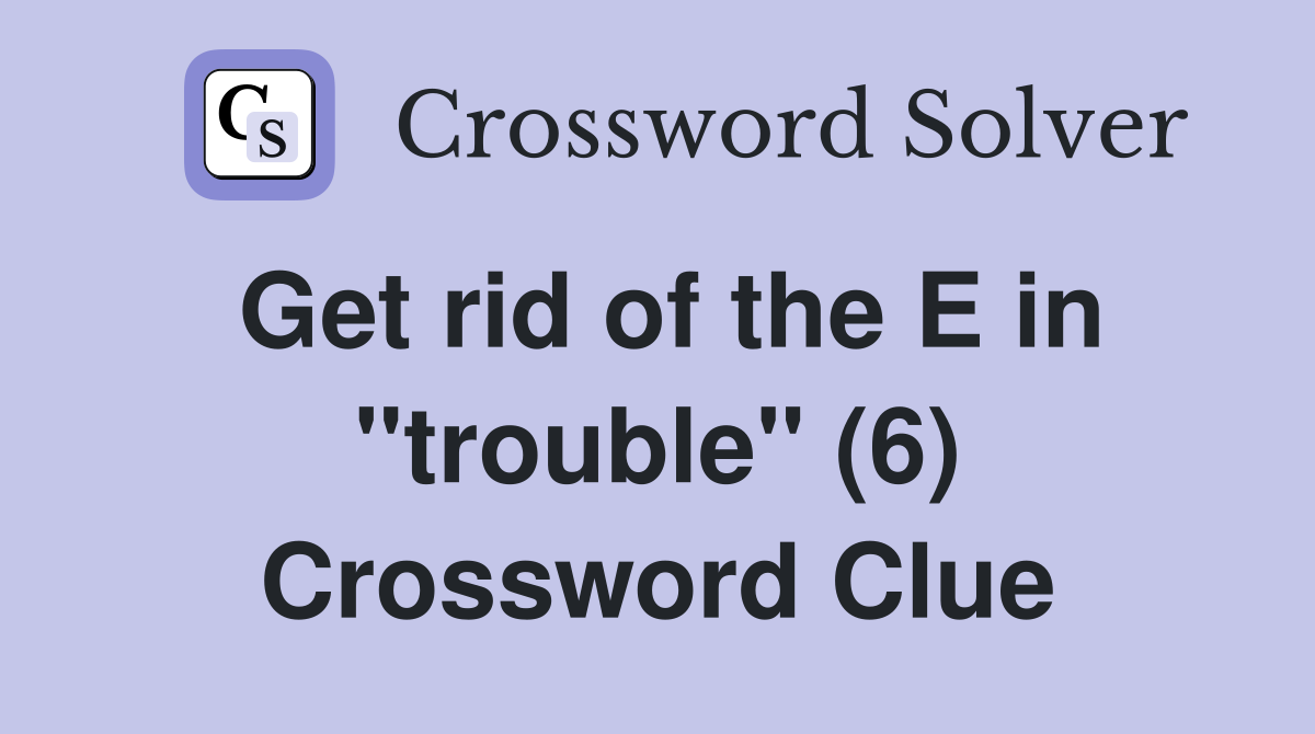 Get rid of the E in "trouble" (6) Crossword Clue