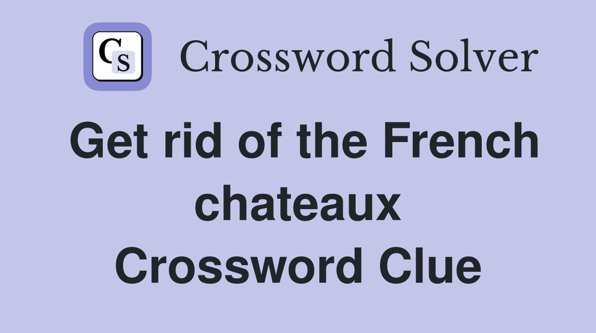 Get rid of the French chateaux Crossword Clue