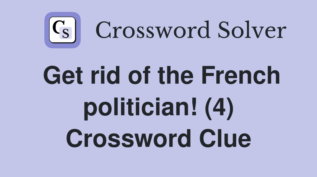 Get rid of the French politician! (4) Crossword Clue