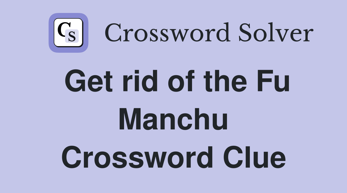 Get rid of the Fu Manchu Crossword Clue