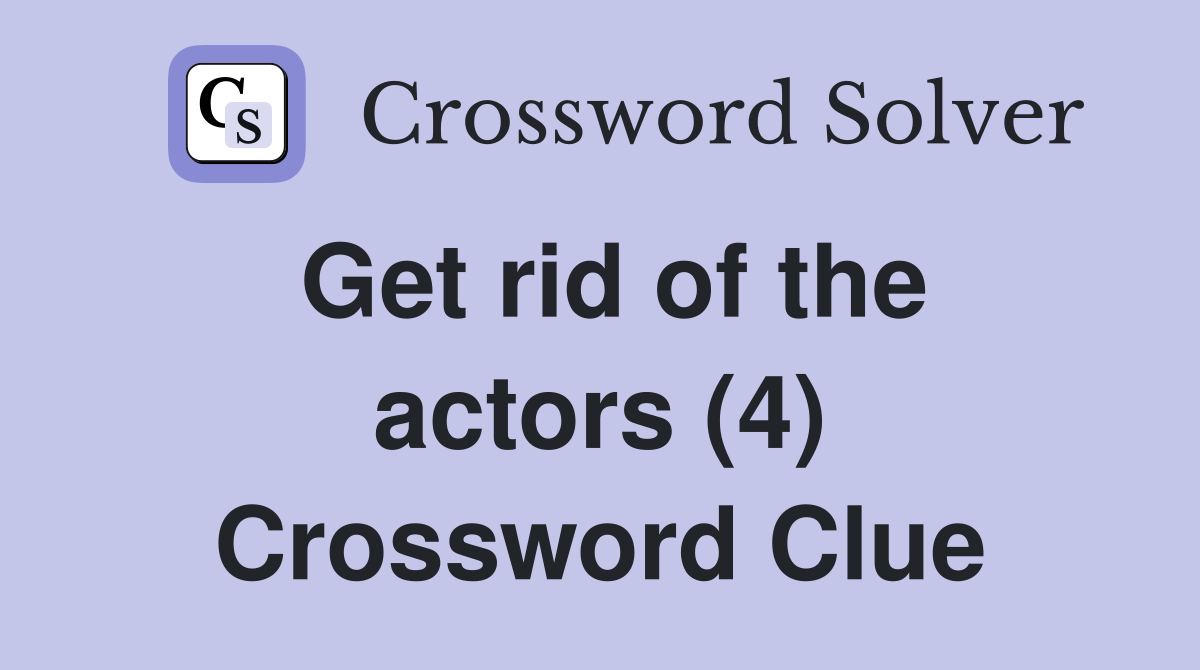 Get rid of the actors (4) Crossword Clue