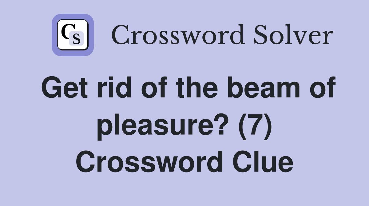 Get rid of the beam of pleasure? (7) Crossword Clue