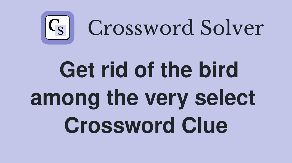 Get rid of the bird among the very select  Crossword Clue