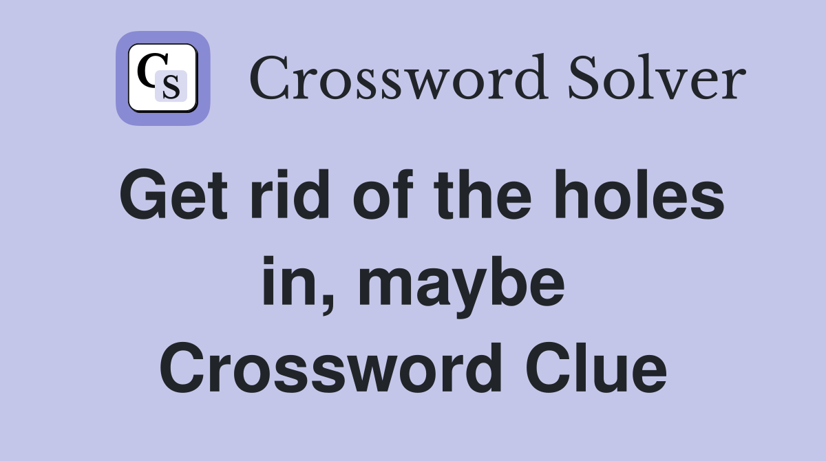 Get rid of the holes in, maybe Crossword Clue