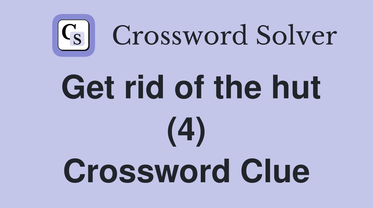 Get rid of the hut (4) Crossword Clue