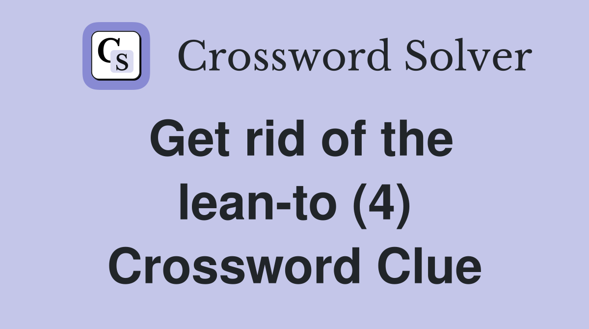 Get rid of the lean-to (4) Crossword Clue