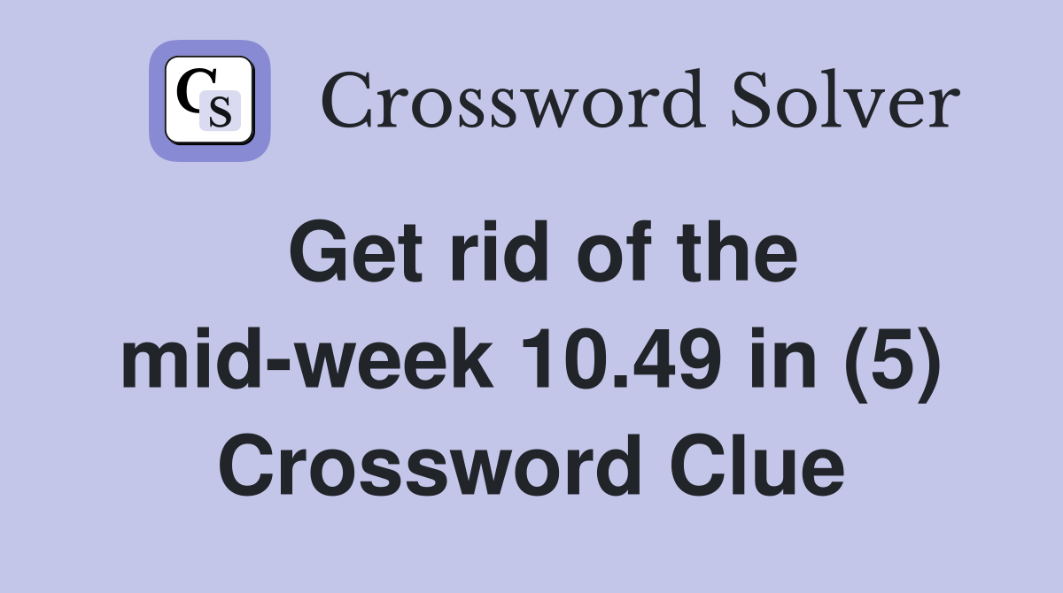 Get rid of the mid-week 10.49 in (5) Crossword Clue
