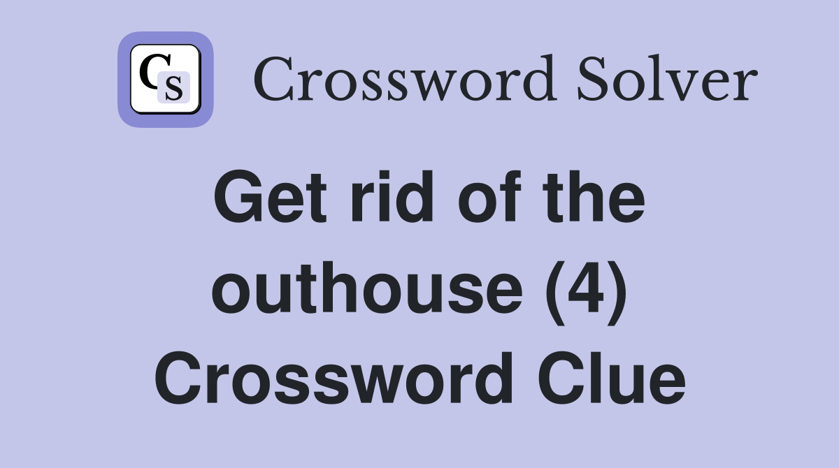Get rid of the outhouse (4) Crossword Clue