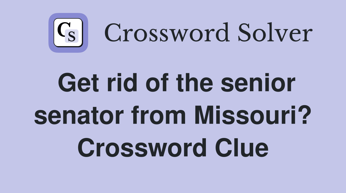 Get rid of the senior senator from Missouri? Crossword Clue