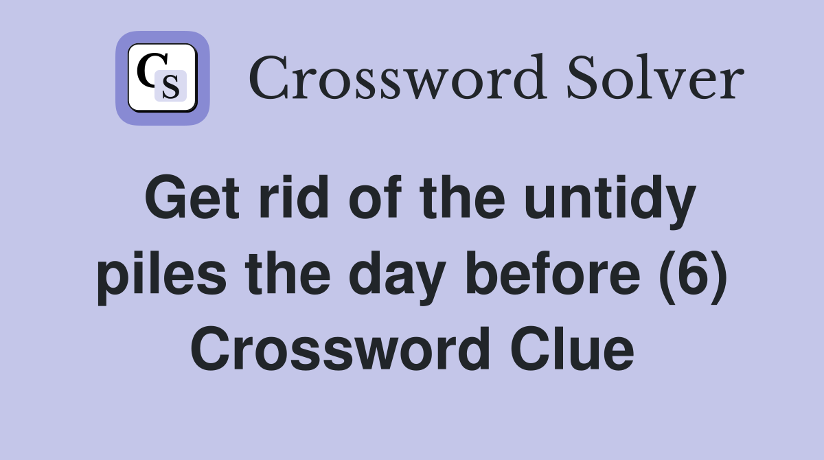 Get rid of the untidy piles the day before (6) Crossword Clue