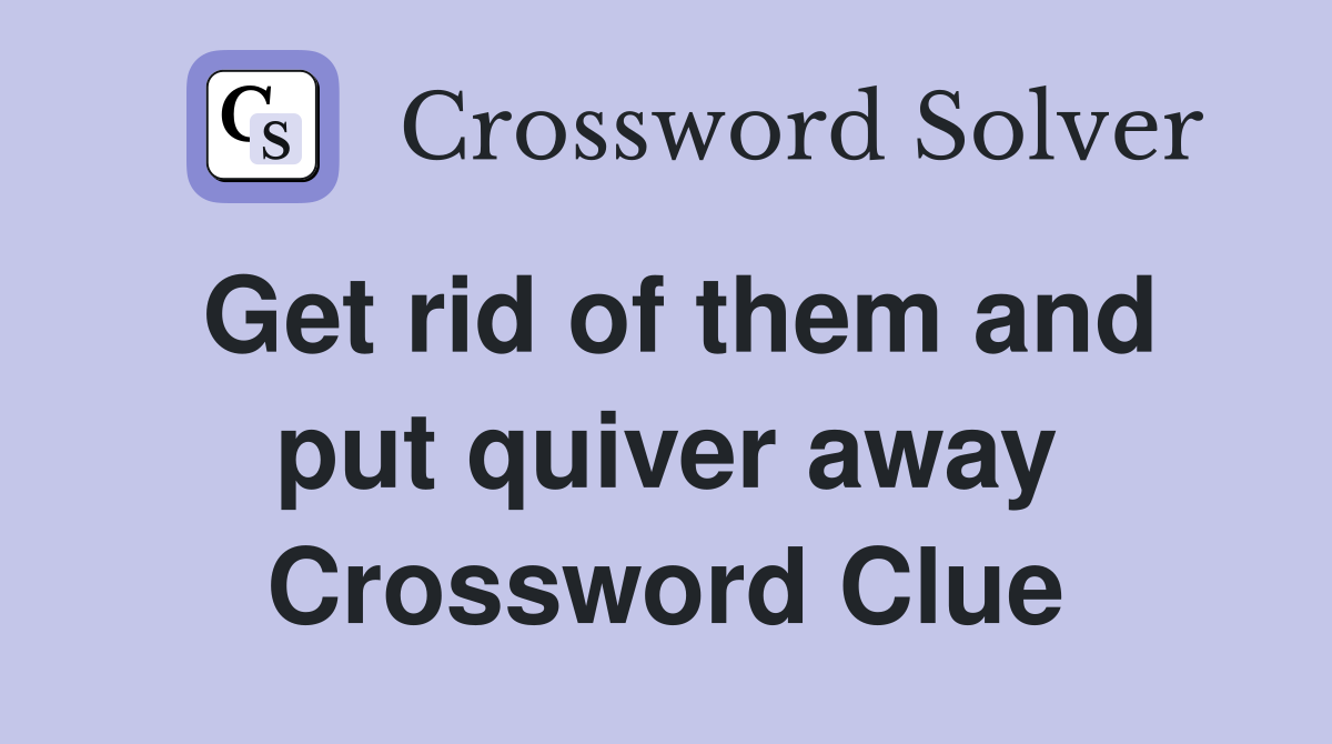 Get rid of them and put quiver away Crossword Clue