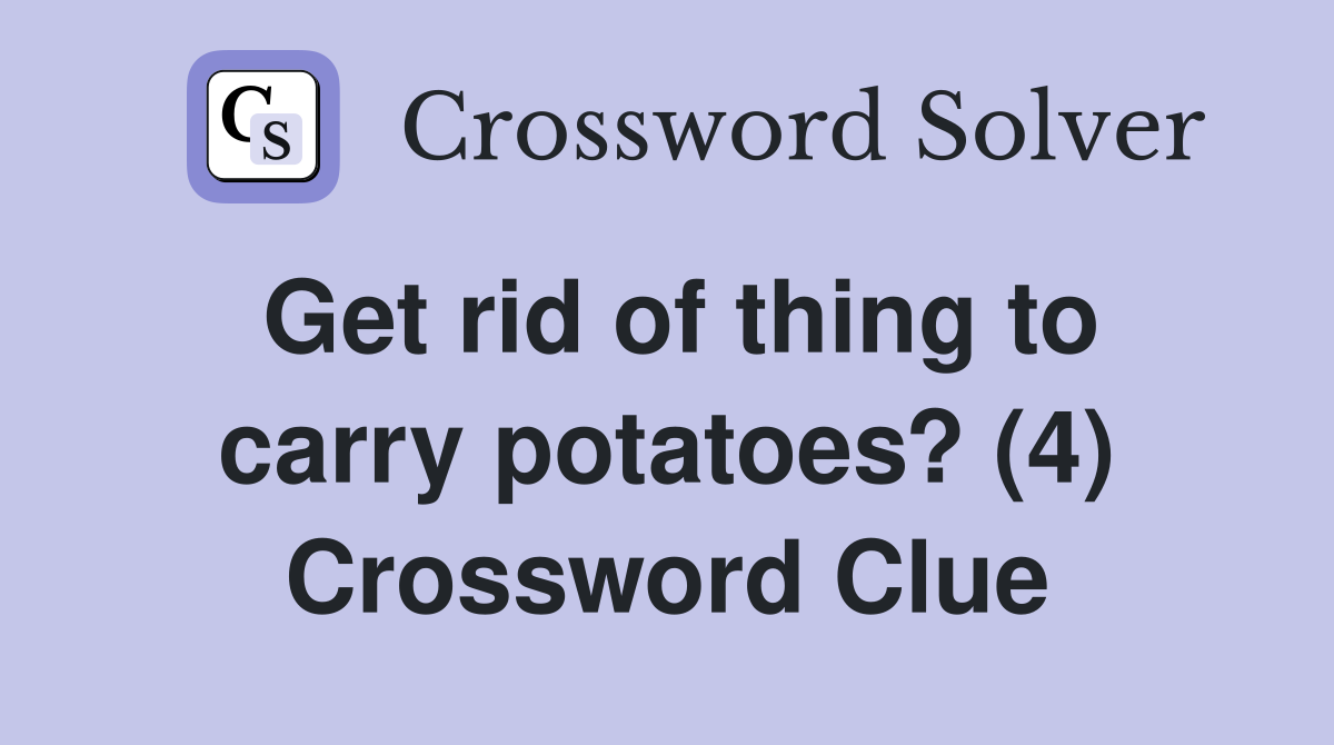 Get rid of thing to carry potatoes? (4) Crossword Clue