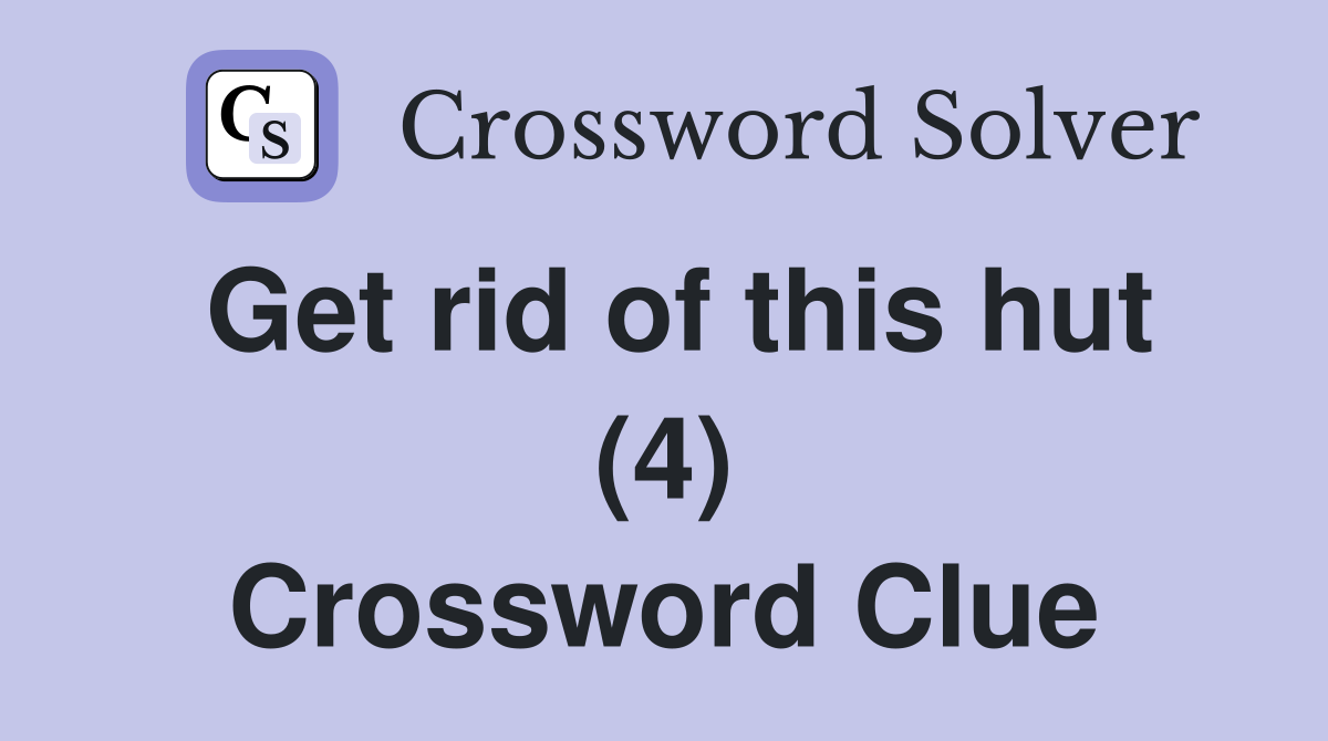 Get rid of this hut (4) Crossword Clue